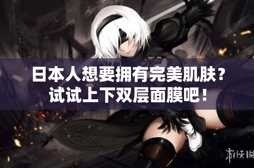 日本人想要拥有完美肌肤？试试上下双层面膜吧！
