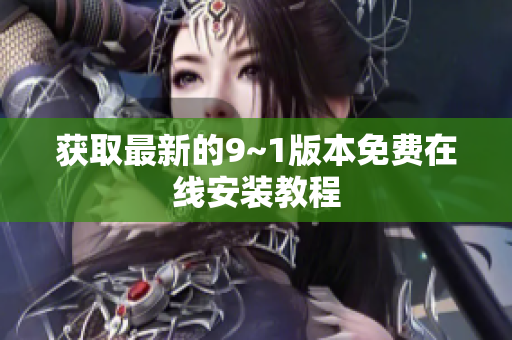 获取最新的9~1版本免费在线安装教程