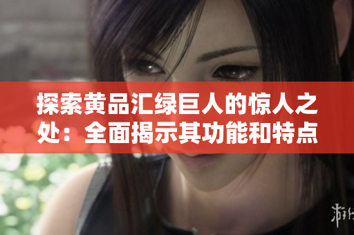 探索黄品汇绿巨人的惊人之处：全面揭示其功能和特点
