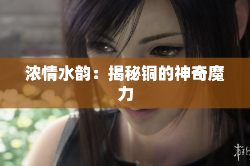 浓情水韵：揭秘铜的神奇魔力