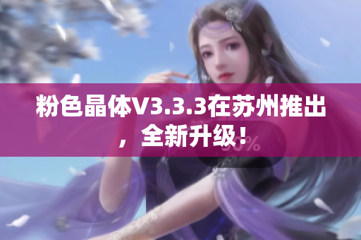 粉色晶体V3.3.3在苏州推出，全新升级！