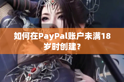 如何在PayPal账户未满18岁时创建？
