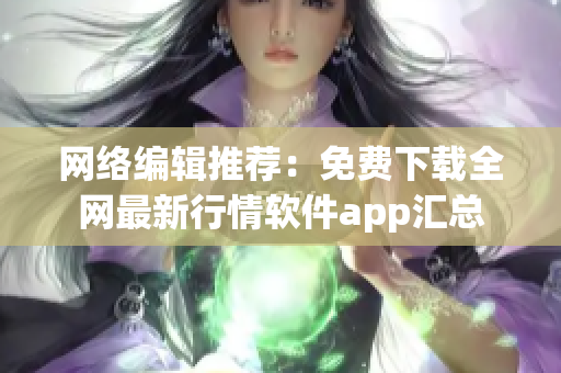 网络编辑推荐：免费下载全网最新行情软件app汇总