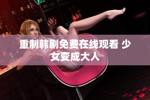 重制韩剧免费在线观看 少女变成大人