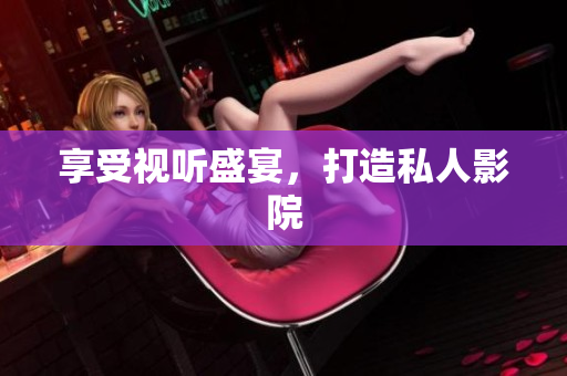 享受视听盛宴，打造私人影院