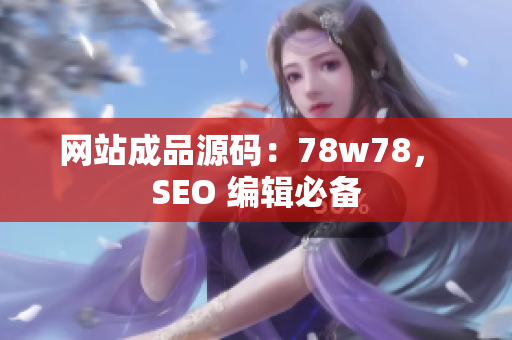 网站成品源码：78w78， SEO 编辑必备