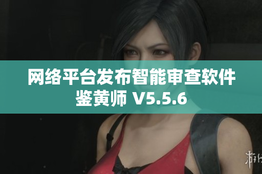 网络平台发布智能审查软件鉴黄师 V5.5.6