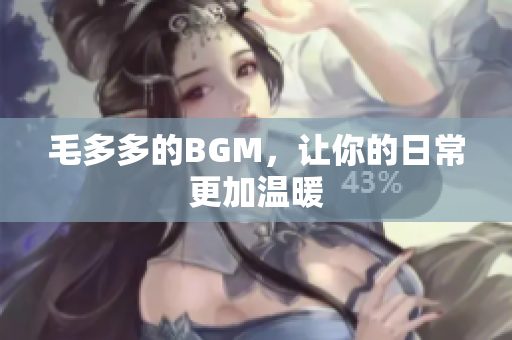 毛多多的BGM，让你的日常更加温暖
