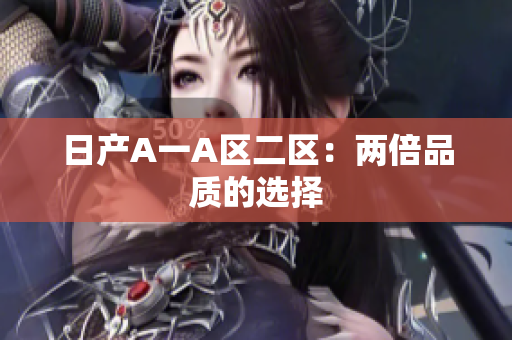 日产A一A区二区：两倍品质的选择