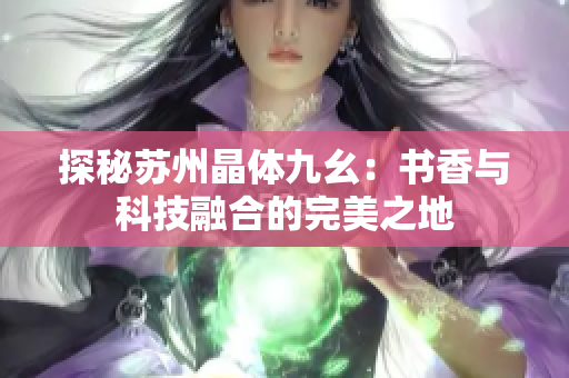 探秘苏州晶体九幺：书香与科技融合的完美之地