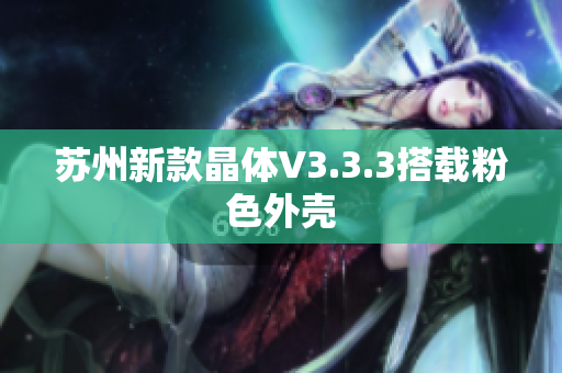苏州新款晶体V3.3.3搭载粉色外壳
