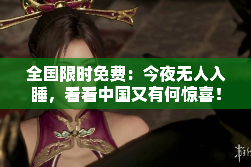 全国限时免费：今夜无人入睡，看看中国又有何惊喜！