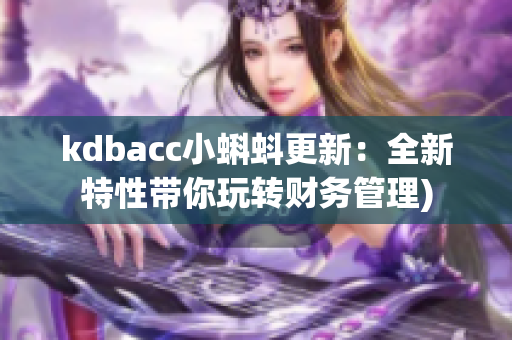 kdbacc小蝌蚪更新：全新特性带你玩转财务管理)
