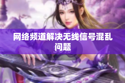 网络频道解决无线信号混乱问题