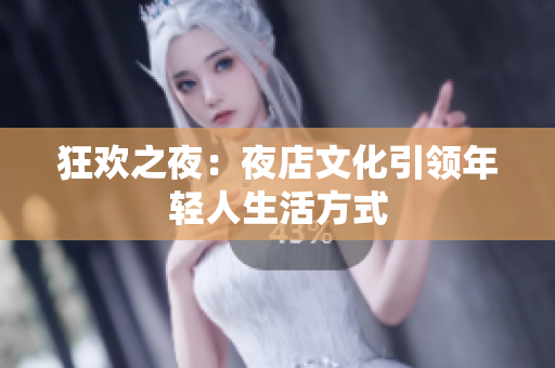 狂欢之夜：夜店文化引领年轻人生活方式