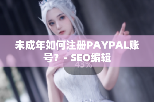 未成年如何注册PAYPAL账号？- SEO编辑