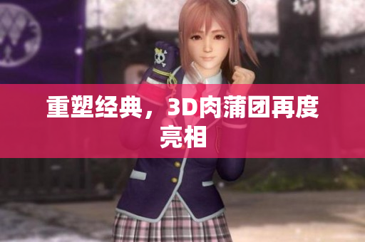 重塑经典，3D肉蒲团再度亮相