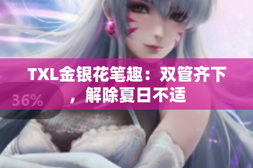 TXL金银花笔趣：双管齐下，解除夏日不适