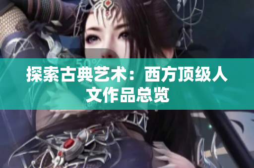 探索古典艺术：西方顶级人文作品总览
