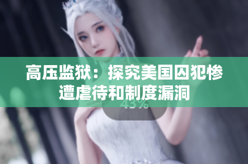 高压监狱：探究美国囚犯惨遭虐待和制度漏洞