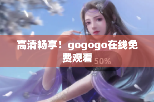 高清畅享！gogogo在线免费观看