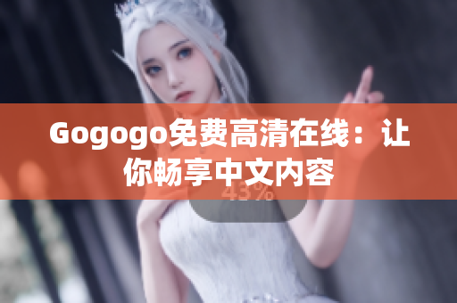 Gogogo免费高清在线：让你畅享中文内容
