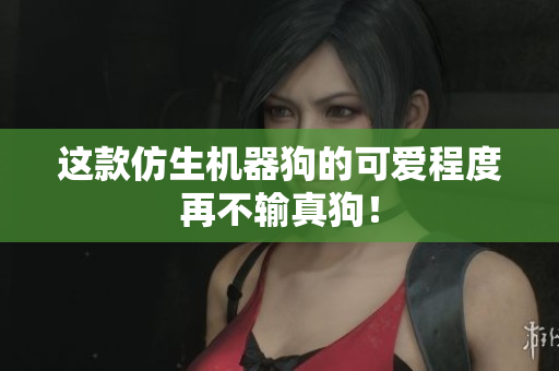 这款仿生机器狗的可爱程度再不输真狗！