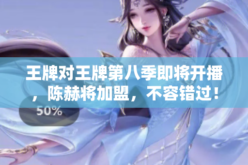 王牌对王牌第八季即将开播，陈赫将加盟，不容错过！