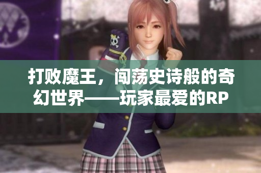 打败魔王，闯荡史诗般的奇幻世界——玩家最爱的RPG手游