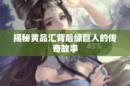 揭秘黄品汇背后绿巨人的传奇故事