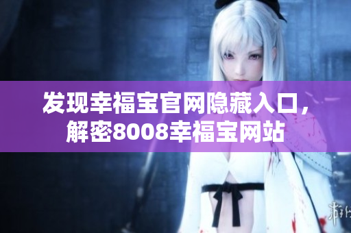 发现幸福宝官网隐藏入口，解密8008幸福宝网站