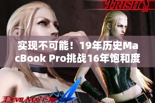 实现不可能！19年历史MacBook Pro挑战16年饱和度