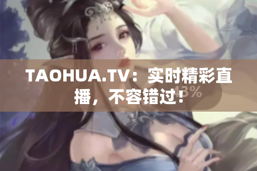 TAOHUA.TV：实时精彩直播，不容错过！