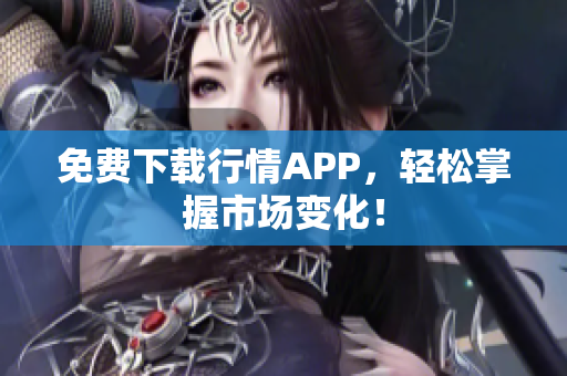 免费下载行情APP，轻松掌握市场变化！