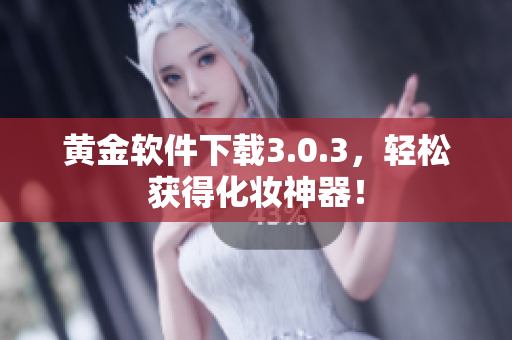 黄金软件下载3.0.3，轻松获得化妆神器！