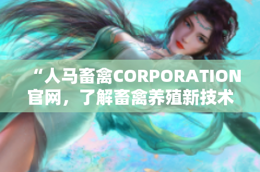“人马畜禽CORPORATION官网，了解畜禽养殖新技术和行业新闻”