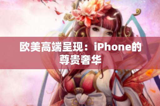 欧美高端呈现：iPhone的尊贵奢华