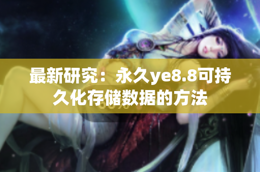 最新研究：永久ye8.8可持久化存储数据的方法