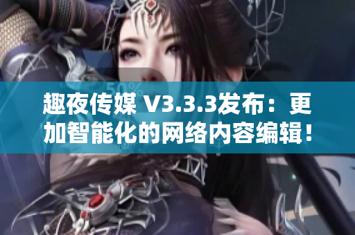 趣夜传媒 V3.3.3发布：更加智能化的网络内容编辑！