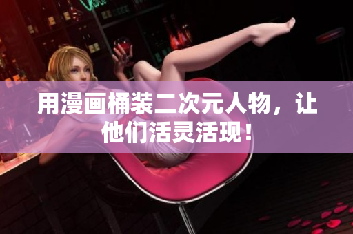 用漫画桶装二次元人物，让他们活灵活现！