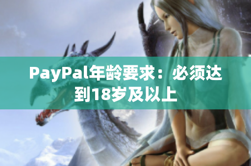 PayPal年龄要求：必须达到18岁及以上