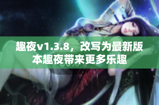 趣夜v1.3.8，改写为最新版本趣夜带来更多乐趣