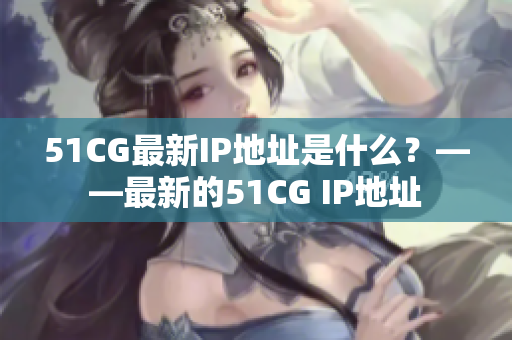 51CG最新IP地址是什么？——最新的51CG IP地址