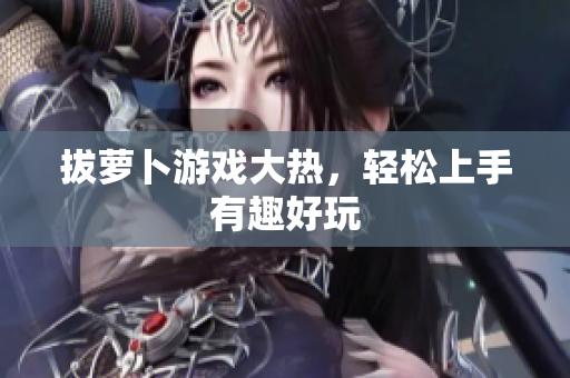 拔萝卜游戏大热，轻松上手有趣好玩