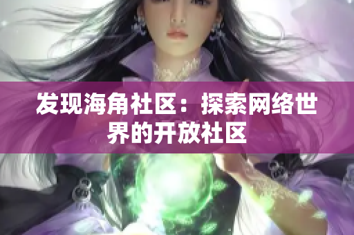 发现海角社区：探索网络世界的开放社区