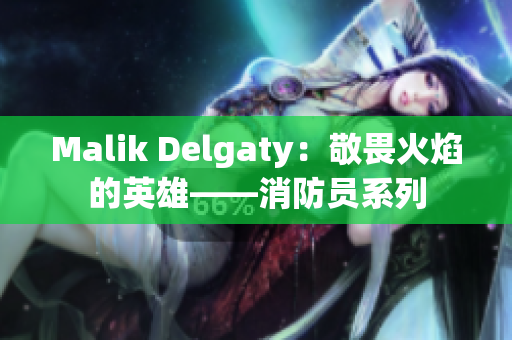 Malik Delgaty：敬畏火焰的英雄——消防员系列