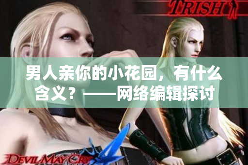 男人亲你的小花园，有什么含义？——网络编辑探讨