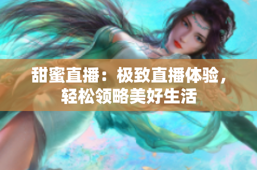 甜蜜直播：极致直播体验，轻松领略美好生活