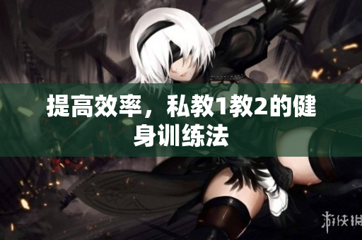 提高效率，私教1教2的健身训练法