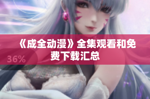 《成全动漫》全集观看和免费下载汇总